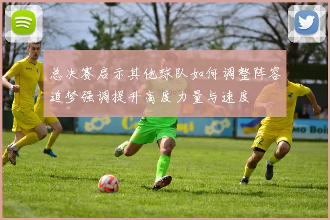总决赛启示其他球队如何调整阵容追梦强调提升高度力量与速度