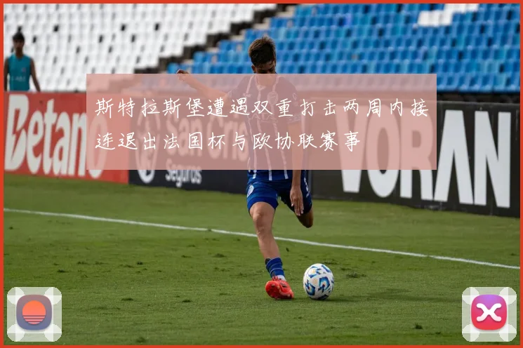 斯特拉斯堡遭遇双重打击两周内接连退出法国杯与欧协联赛事
