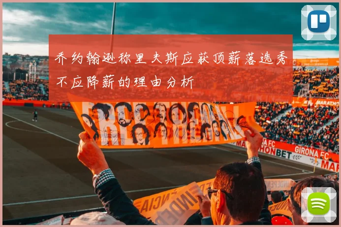 乔约翰逊称里夫斯应获顶薪落选秀不应降薪的理由分析