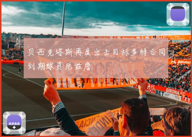 贝西克塔斯再度出击目标多特合同到期球员厄兹詹