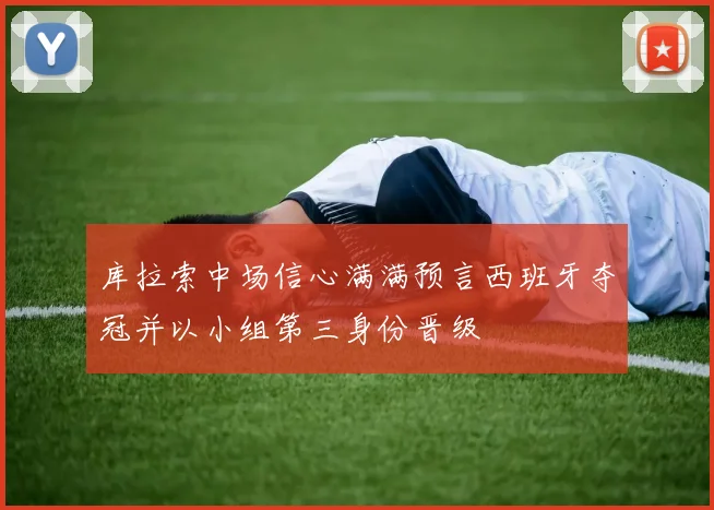 库拉索中场信心满满预言西班牙夺冠并以小组第三身份晋级