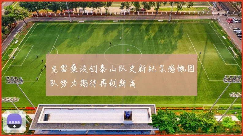 克雷桑谈创泰山队史新纪录感慨团队努力期待再创新高